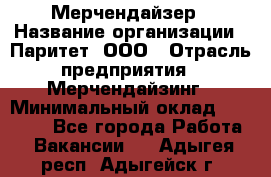 Мерчендайзер › Название организации ­ Паритет, ООО › Отрасль предприятия ­ Мерчендайзинг › Минимальный оклад ­ 26 000 - Все города Работа » Вакансии   . Адыгея респ.,Адыгейск г.